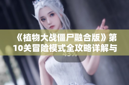 《植物大战僵尸融合版》第10关冒险模式全攻略详解与心得分享
