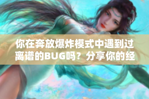 你在奔放爆炸模式中遇到过离谱的BUG吗？分享你的经历！