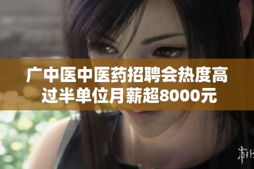 广中医中医药招聘会热度高 过半单位月薪超8000元