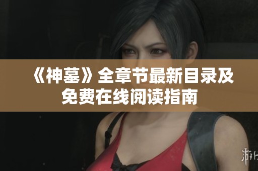《神墓》全章节最新目录及免费在线阅读指南