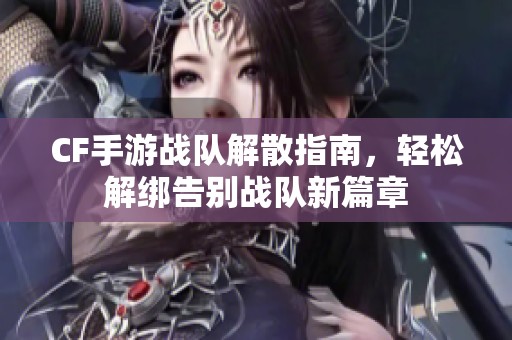 CF手游战队解散指南，轻松解绑告别战队新篇章