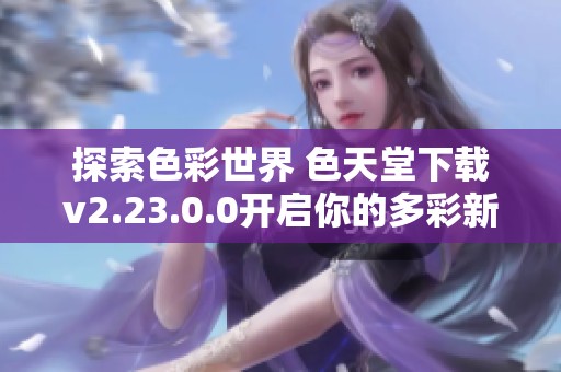 探索色彩世界 色天堂下载v2.23.0.0开启你的多彩新时代