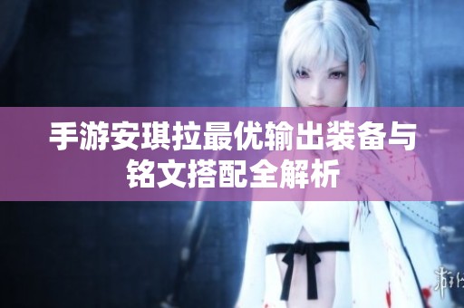 手游安琪拉最优输出装备与铭文搭配全解析
