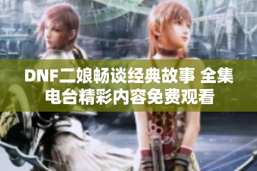 DNF二娘畅谈经典故事 全集电台精彩内容免费观看
