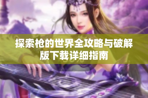 探索枪的世界全攻略与破解版下载详细指南