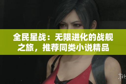 全民星战：无限进化的战舰之旅，推荐同类小说精品