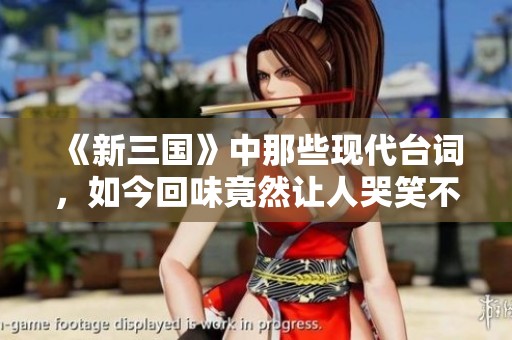 《新三国》中那些现代台词，如今回味竟然让人哭笑不得