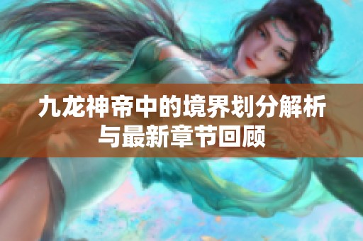 九龙神帝中的境界划分解析与最新章节回顾