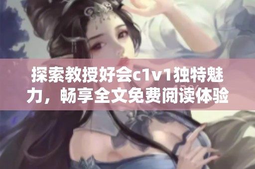 探索教授好会c1v1独特魅力，畅享全文免费阅读体验