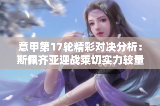 意甲第17轮精彩对决分析：斯佩齐亚迎战莱切实力较量