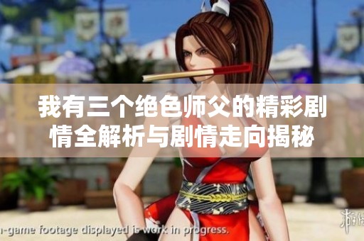 我有三个绝色师父的精彩剧情全解析与剧情走向揭秘