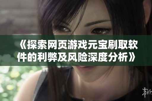 《探索网页游戏元宝刷取软件的利弊及风险深度分析》