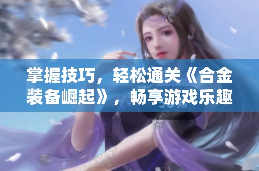 掌握技巧，轻松通关《合金装备崛起》，畅享游戏乐趣