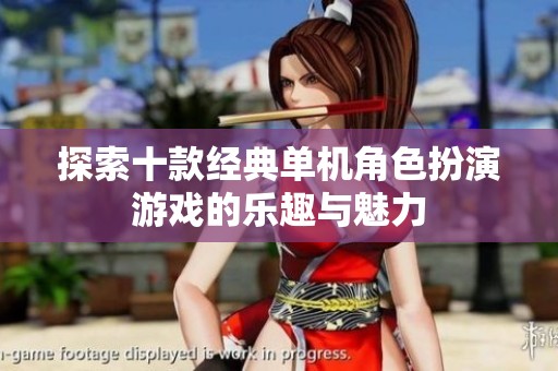 探索十款经典单机角色扮演游戏的乐趣与魅力
