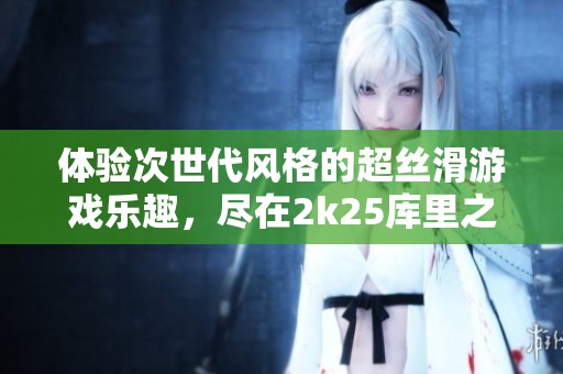体验次世代风格的超丝滑游戏乐趣，尽在2k25库里之中
