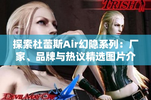探索杜蕾斯Air幻隐系列：厂家、品牌与热议精选图片介绍