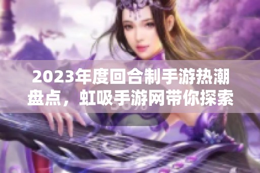 2023年度回合制手游热潮盘点，虹吸手游网带你探索游戏新风尚