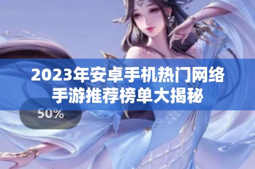 2023年安卓手机热门网络手游推荐榜单大揭秘