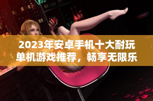 2023年安卓手机十大耐玩单机游戏推荐，畅享无限乐趣