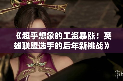 《超乎想象的工资暴涨！英雄联盟选手的后年新挑战》
