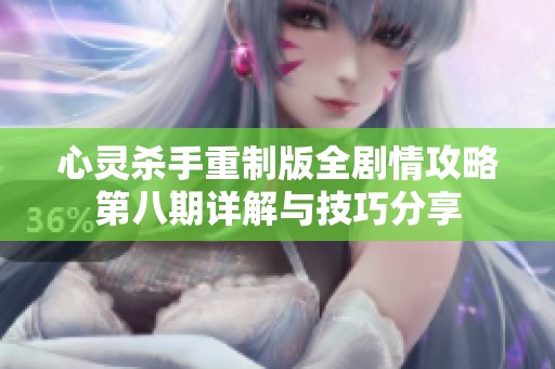 心灵杀手重制版全剧情攻略第八期详解与技巧分享