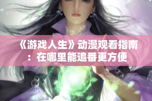 《游戏人生》动漫观看指南：在哪里能追番更方便