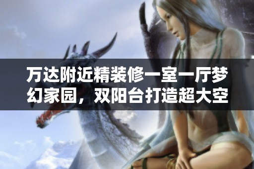 万达附近精装修一室一厅梦幻家园，双阳台打造超大空间！