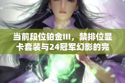 当前段位铂金III，禁排位显卡套装与24冠军幻影的完美组合探讨