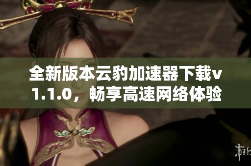 全新版本云豹加速器下载v1.1.0，畅享高速网络体验！