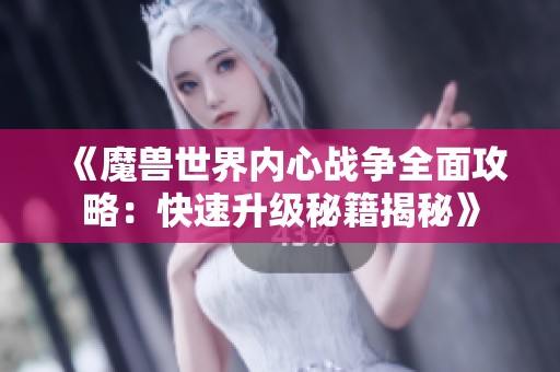 《魔兽世界内心战争全面攻略：快速升级秘籍揭秘》