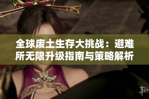 全球废土生存大挑战：避难所无限升级指南与策略解析