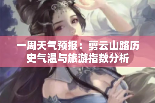 一周天气预报：剪云山路历史气温与旅游指数分析