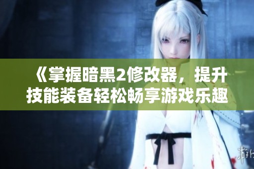 《掌握暗黑2修改器，提升技能装备轻松畅享游戏乐趣》