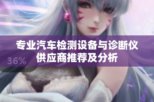 专业汽车检测设备与诊断仪供应商推荐及分析