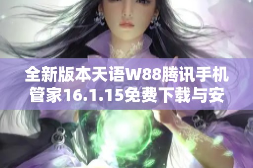 全新版本天语W88腾讯手机管家16.1.15免费下载与安装指南