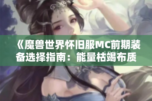 《魔兽世界怀旧服MC前期装备选择指南：能量枯竭布质护腕解析》
