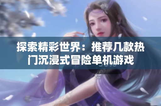 探索精彩世界：推荐几款热门沉浸式冒险单机游戏