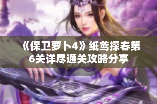 《保卫萝卜4》纸鸢探春第6关详尽通关攻略分享