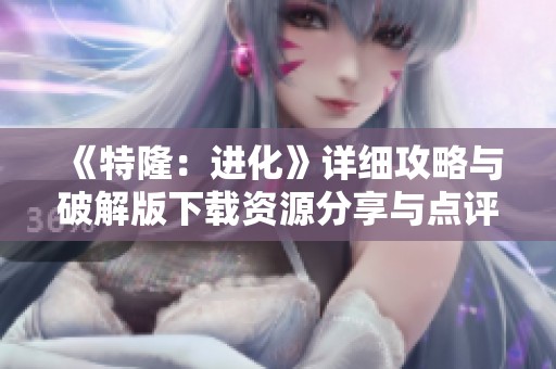 《特隆：进化》详细攻略与破解版下载资源分享与点评