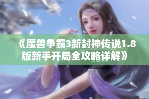 《魔兽争霸3新封神传说1.8版新手开局全攻略详解》