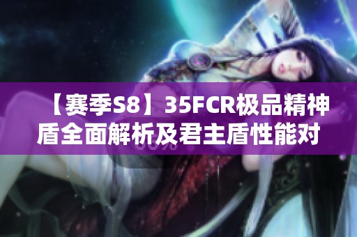 【赛季S8】35FCR极品精神盾全面解析及君主盾性能对比