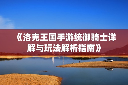 《洛克王国手游统御骑士详解与玩法解析指南》