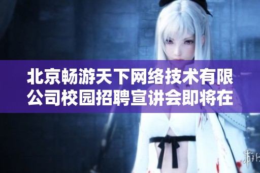北京畅游天下网络技术有限公司校园招聘宣讲会即将在华中科技大学举行