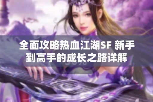 全面攻略热血江湖SF 新手到高手的成长之路详解
