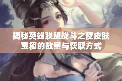揭秘英雄联盟战斗之夜皮肤宝箱的数量与获取方式