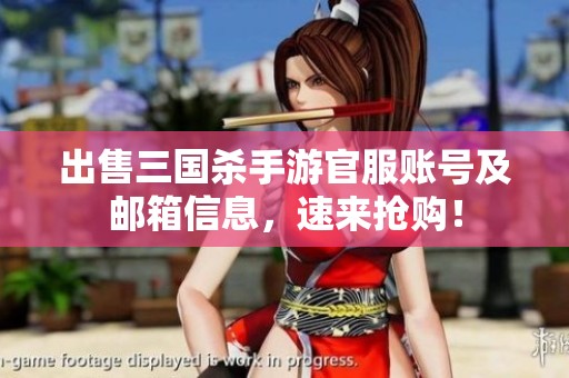 出售三国杀手游官服账号及邮箱信息，速来抢购！