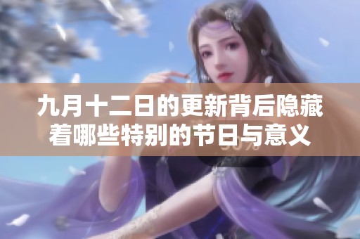九月十二日的更新背后隐藏着哪些特别的节日与意义