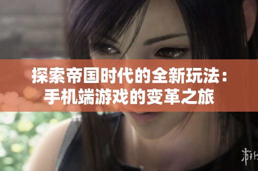 探索帝国时代的全新玩法：手机端游戏的变革之旅