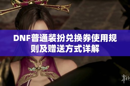 DNF普通装扮兑换券使用规则及赠送方式详解