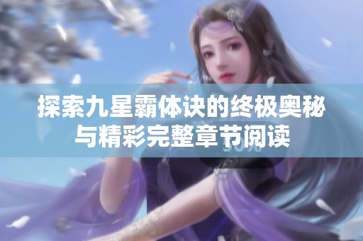 探索九星霸体诀的终极奥秘与精彩完整章节阅读